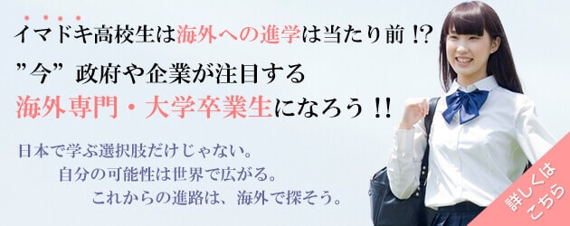 イマドキ高校生は海外への進学は当たり前！？”今”政府や企業が注目する海外専門・大学卒業生になろう！！