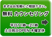 まずはお気軽にご相談下さい。 無料 カウンセリング 平日11時～21時 土日祝日OPEN 木曜定休