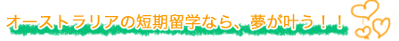 オーストラリアの短期留学なら、夢が叶う！！